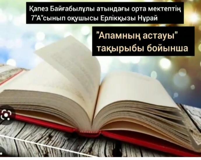 "Оқуға құштар мектеп"  жобасы аясында " "Апамның астауы" О.Бөкей шығармасы 7"А" сынып оқушысы Ерлікқызы Нұрай