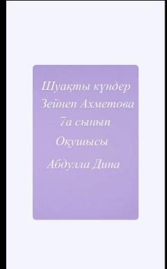 "Оқуға құштар мектеп"  жобасы аясында " "Шуақты  күндер" Зейнеп Ахметова шығармасы 7 "А" сынып оқушысы  Абдулла Дина