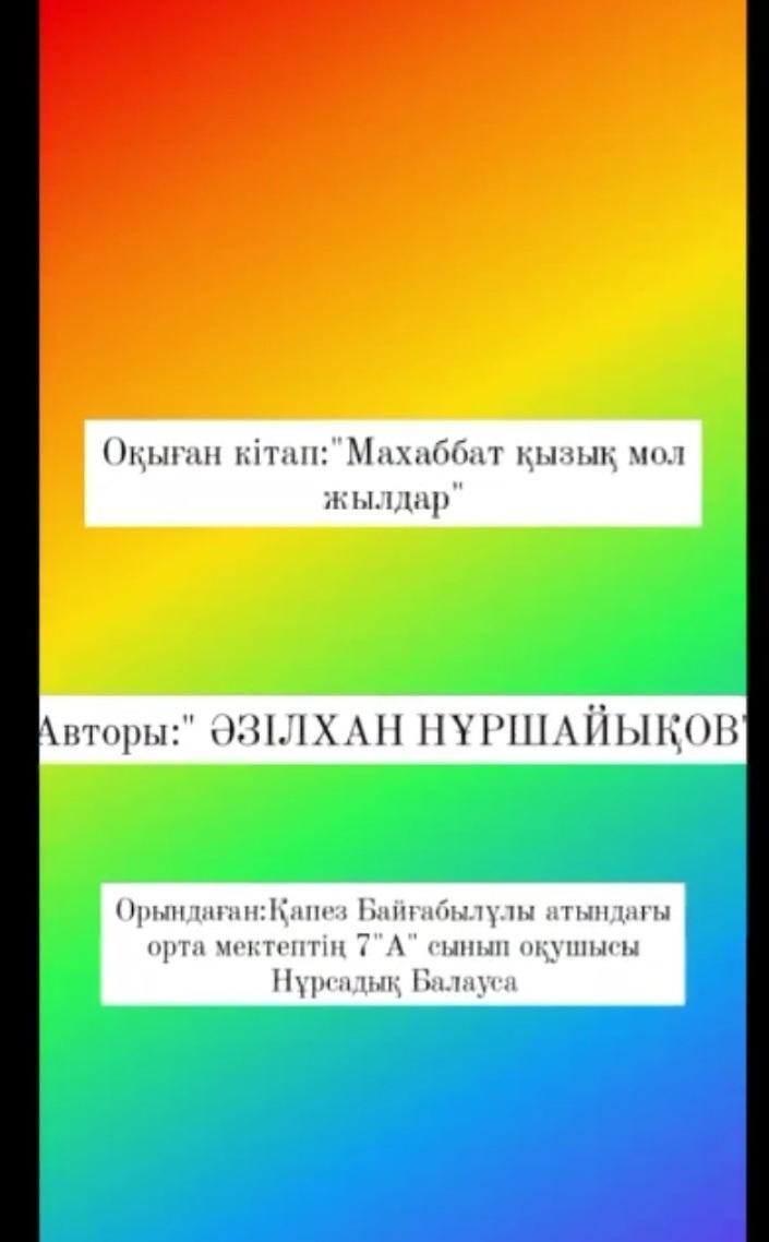 "Оқуға құштар мектеп"  жобасы аясында " "Махаббат қызық мол жылдар" Ә.Нұршайыхов шығармасы 7 "А" сынып оқушысы Нұрсадық Балауса